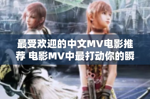 最受欢迎的中文MV电影推荐 电影MV中最打动你的瞬间