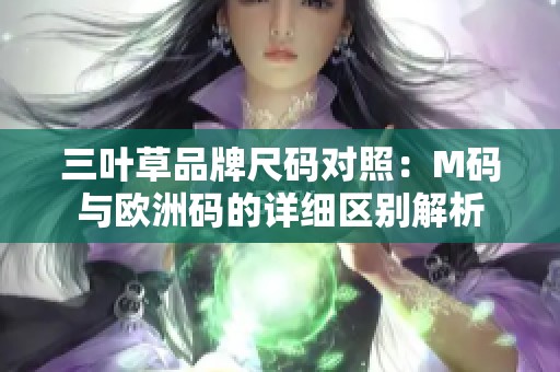 三叶草品牌尺码对照：M码与欧洲码的详细区别解析