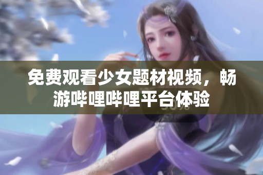 免费观看少女题材视频，畅游哔哩哔哩平台体验