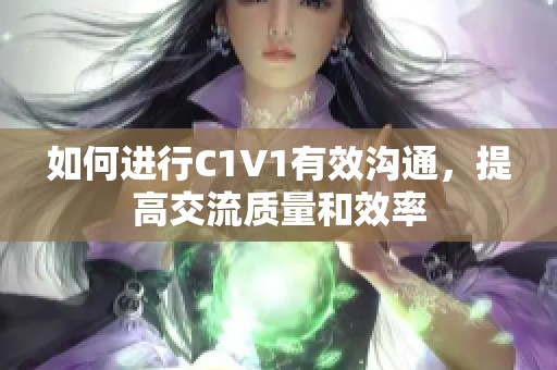 如何进行C1V1有效沟通，提高交流质量和效率