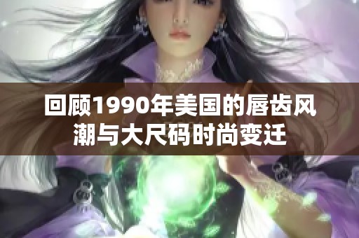 回顾1990年美国的唇齿风潮与大尺码时尚变迁