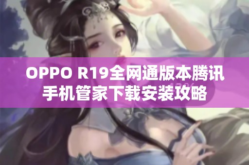 OPPO R19全网通版本腾讯手机管家下载安装攻略