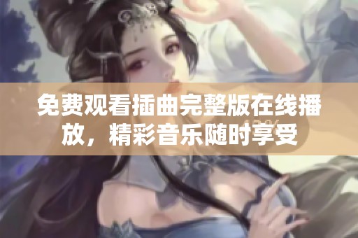 免费观看插曲完整版在线播放，精彩音乐随时享受