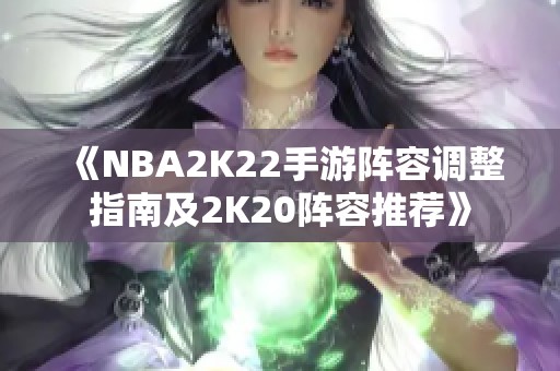 《NBA2K22手游阵容调整指南及2K20阵容推荐》