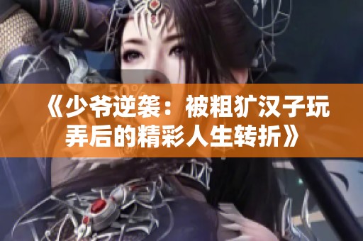 《少爷逆袭：被粗犷汉子玩弄后的精彩人生转折》