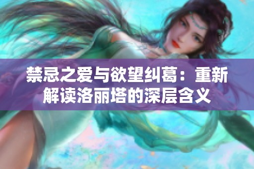 禁忌之爱与欲望纠葛：重新解读洛丽塔的深层含义