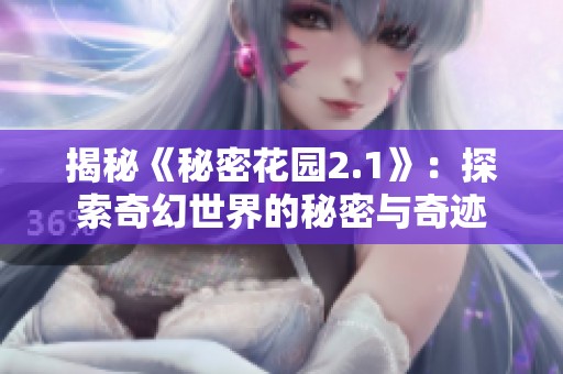 揭秘《秘密花园2.1》：探索奇幻世界的秘密与奇迹