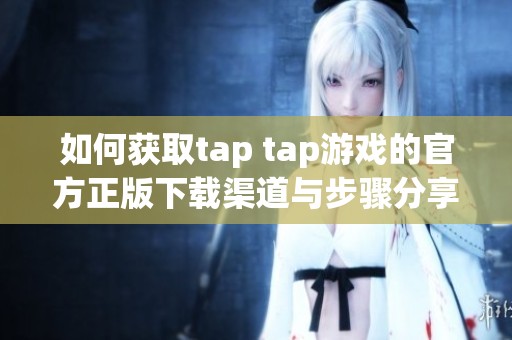 如何获取tap tap游戏的官方正版下载渠道与步骤分享