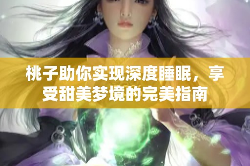 桃子助你实现深度睡眠，享受甜美梦境的完美指南