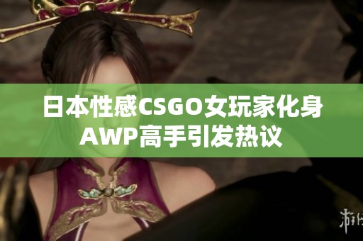 日本性感CSGO女玩家化身AWP高手引发热议