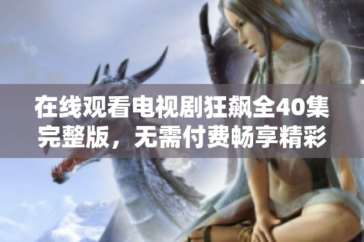 在线观看电视剧狂飙全40集完整版，无需付费畅享精彩剧情