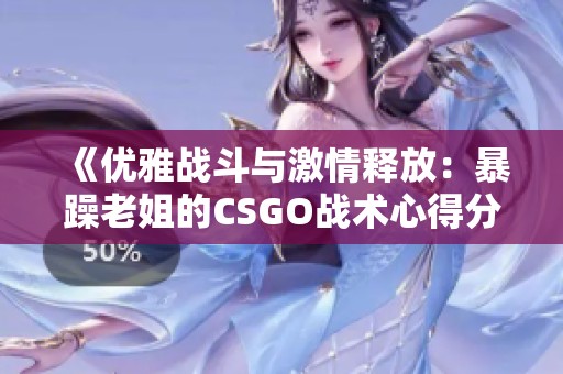 《优雅战斗与激情释放：暴躁老姐的CSGO战术心得分享》