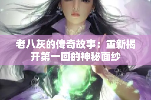 老八灰的传奇故事：重新揭开第一回的神秘面纱