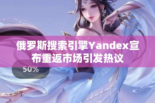 俄罗斯搜索引擎Yandex宣布重返市场引发热议