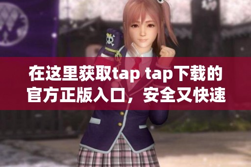 在这里获取tap tap下载的官方正版入口，安全又快速