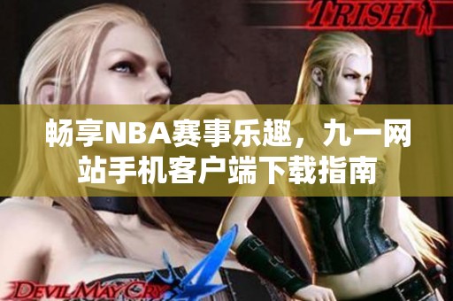 畅享NBA赛事乐趣，九一网站手机客户端下载指南