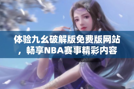 体验九幺破解版免费版网站，畅享NBA赛事精彩内容