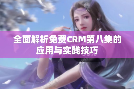 全面解析免费CRM第八集的应用与实践技巧