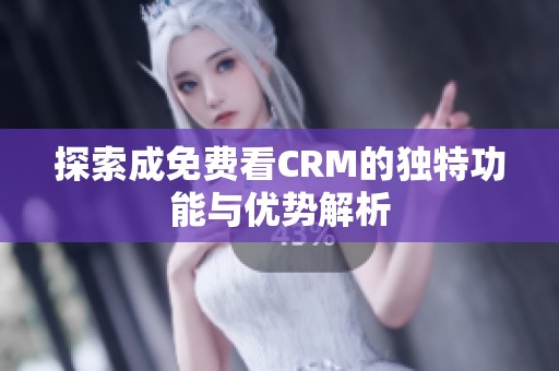 探索成免费看CRM的独特功能与优势解析