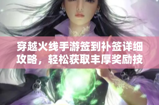 穿越火线手游签到补签详细攻略，轻松获取丰厚奖励技巧分享