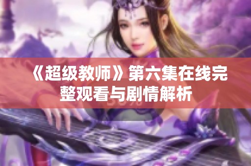 《超级教师》第六集在线完整观看与剧情解析