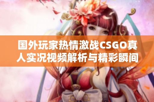 国外玩家热情激战CSGO真人实况视频解析与精彩瞬间分享