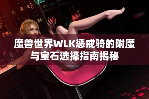 魔兽世界WLK惩戒骑的附魔与宝石选择指南揭秘