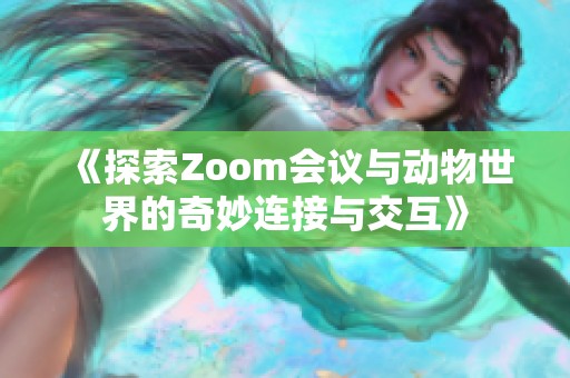 《探索Zoom会议与动物世界的奇妙连接与交互》