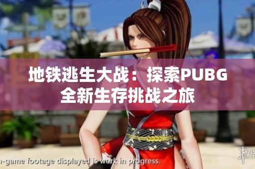 地铁逃生大战：探索PUBG全新生存挑战之旅