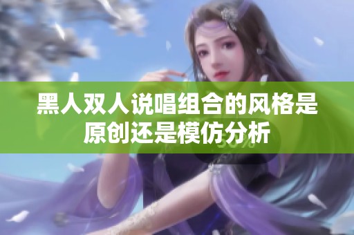 黑人双人说唱组合的风格是原创还是模仿分析