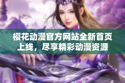 樱花动漫官方网站全新首页上线，尽享精彩动漫资源