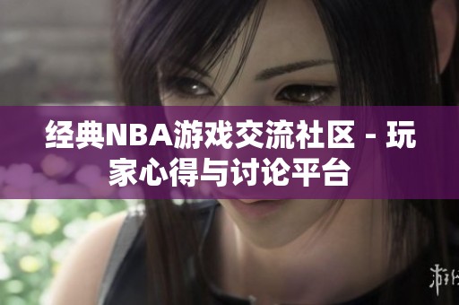 经典NBA游戏交流社区 - 玩家心得与讨论平台