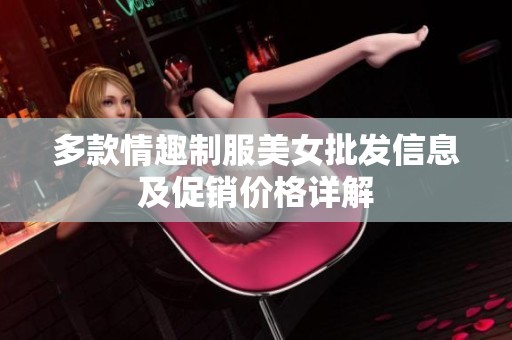 多款情趣制服美女批发信息及促销价格详解