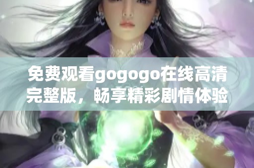 免费观看gogogo在线高清完整版，畅享精彩剧情体验