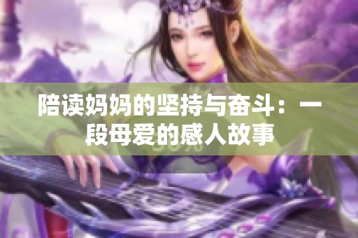 陪读妈妈的坚持与奋斗：一段母爱的感人故事