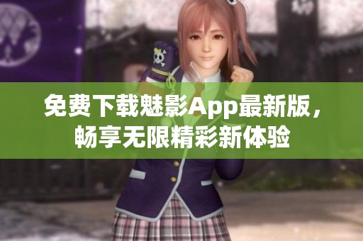 免费下载魅影App最新版，畅享无限精彩新体验