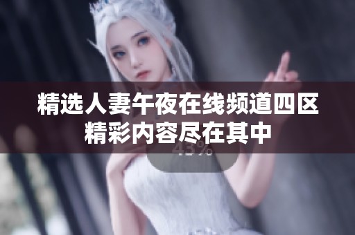 精选人妻午夜在线频道四区精彩内容尽在其中