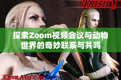 探索Zoom视频会议与动物世界的奇妙联系与共鸣