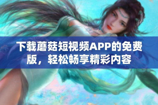 下载蘑菇短视频APP的免费版，轻松畅享精彩内容