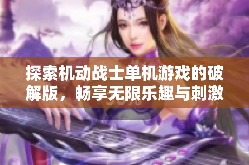 探索机动战士单机游戏的破解版，畅享无限乐趣与刺激体验