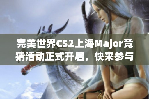 完美世界CS2上海Major竞猜活动正式开启，快来参与吧