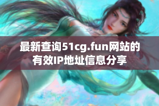 最新查询51cg.fun网站的有效IP地址信息分享