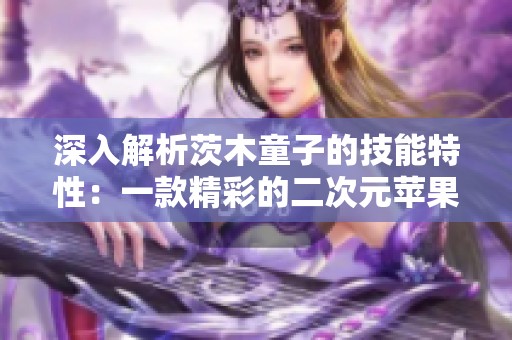 深入解析茨木童子的技能特性：一款精彩的二次元苹果手游