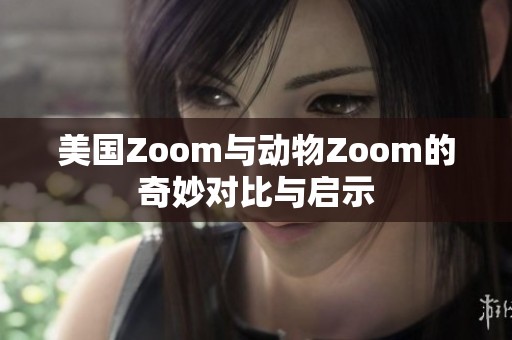 美国Zoom与动物Zoom的奇妙对比与启示