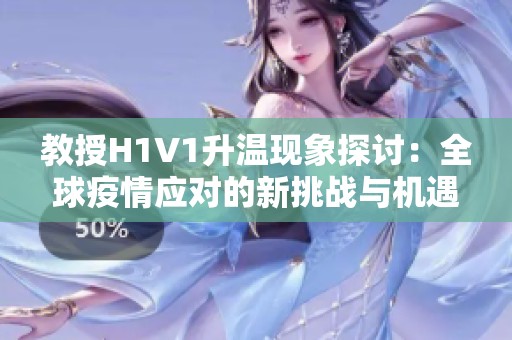 教授H1V1升温现象探讨：全球疫情应对的新挑战与机遇