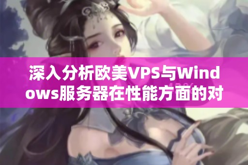 深入分析欧美VPS与Windows服务器在性能方面的对比研究