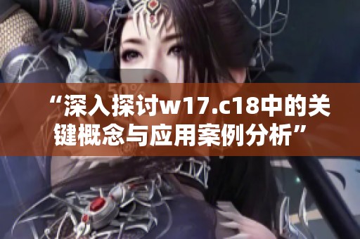 “深入探讨w17.c18中的关键概念与应用案例分析”