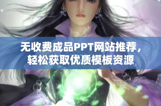 无收费成品PPT网站推荐，轻松获取优质模板资源