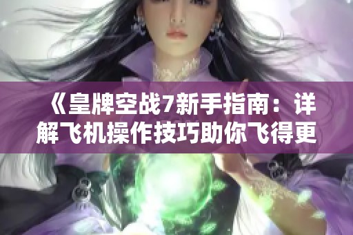 《皇牌空战7新手指南：详解飞机操作技巧助你飞得更稳》