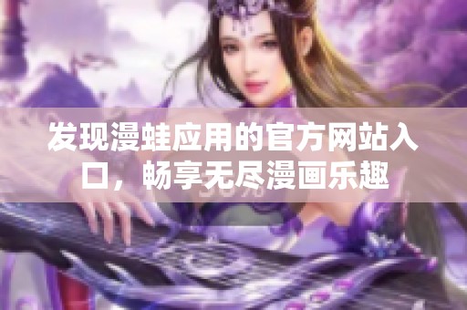 发现漫蛙应用的官方网站入口，畅享无尽漫画乐趣